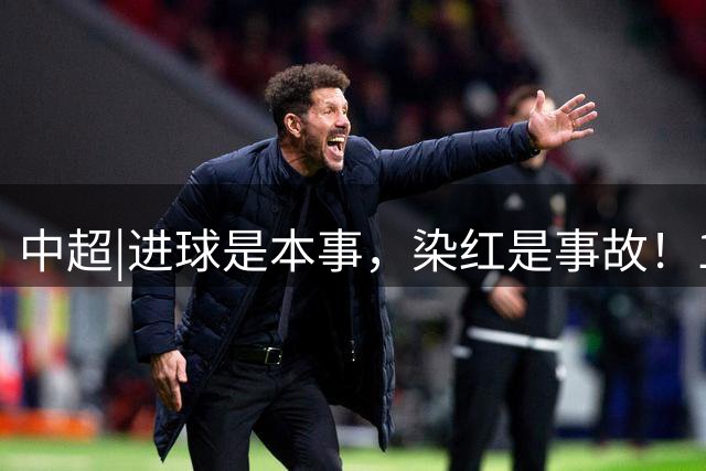 中超|进球是本事，染红是事故！18秒封神克雷桑转头挖坑为哪般