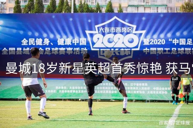 曼城18岁新星英超首秀惊艳 获马雷斯卡重点栽培